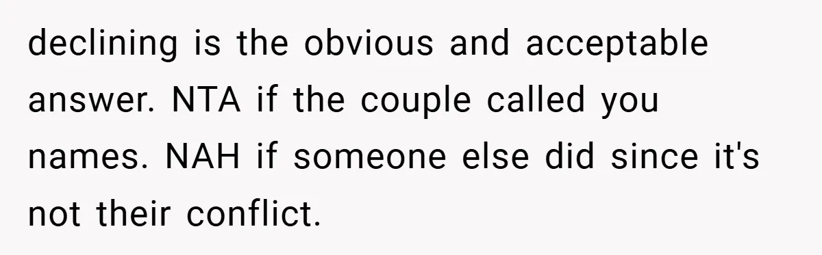 declining is the obvious and acceptable answer. NTA if the couple called you names. NAH if someone else did since it's not their conflict.