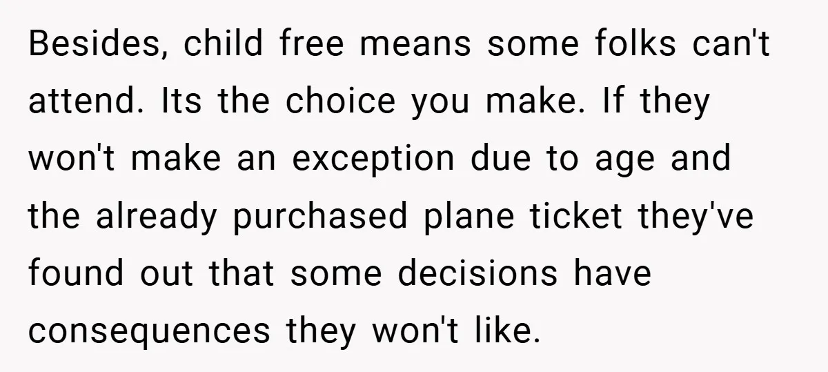 Besides, child free means some folks can't attend. Its the choice you make. If they won't make an exception due to age and the already purchased plane ticket they've found...