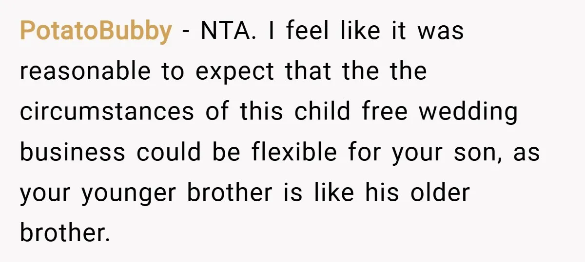 PotatoBubby − NTA. I feel like it was reasonable to expect that the the circumstances of this child free wedding business could be flexible for your son, as your younger...