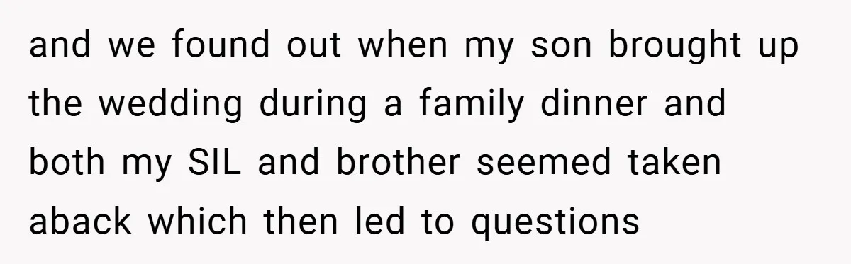 and we found out when my son brought up the wedding during a family dinner and both my SIL and brother seemed taken aback which then led to questions