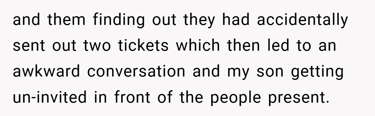 and them finding out they had accidentally sent out two tickets which then led to an awkward conversation and my son getting un-invited in front of the people present.