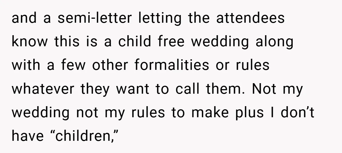 and a semi-letter letting the attendees know this is a child free wedding along with a few other formalities or rules whatever they want to call them. Not my wedding...