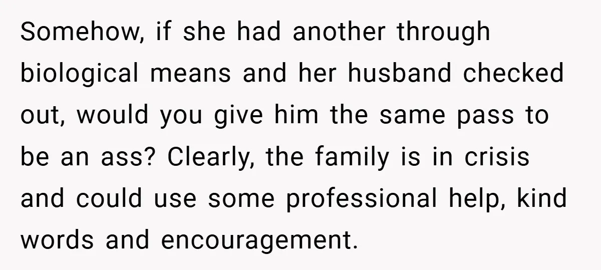 Somehow, if she had another through biological means and her husband checked out, would you give him the same pass to be an ass? Clearly, the family is in crisis...