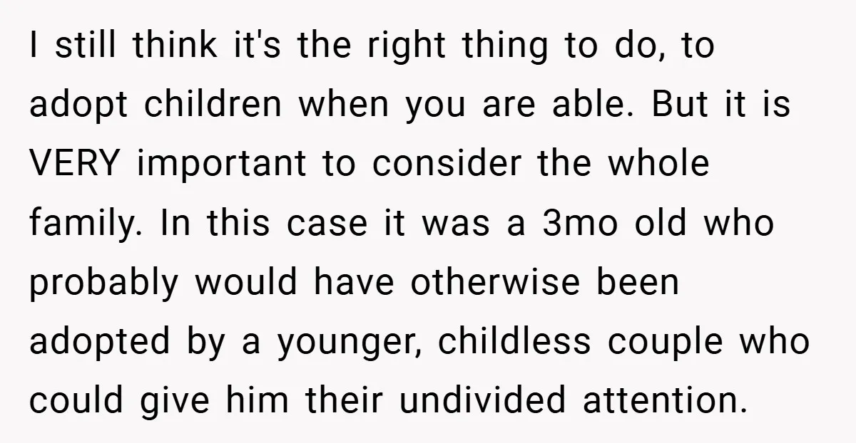 I still think it's the right thing to do, to adopt children when you are able. But it is VERY important to consider the whole family. In this case it...