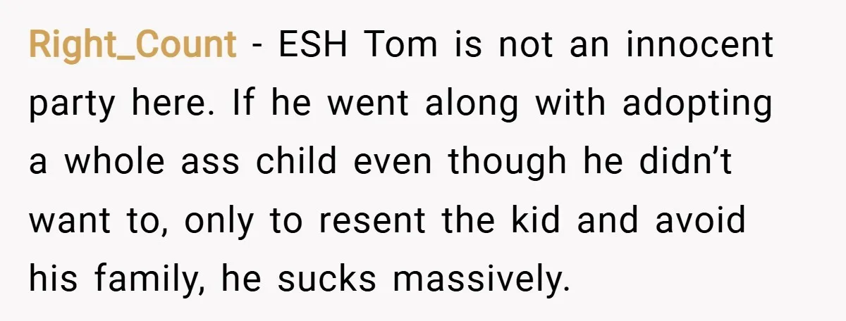 Right_Count − ESH Tom is not an innocent party here. If he went along with adopting a whole ass child even though he didn’t want to, only to resent the...