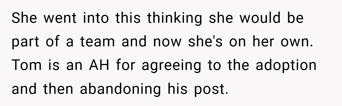 She went into this thinking she would be part of a team and now she's on her own. Tom is an AH for agreeing to the adoption and then abandoning...