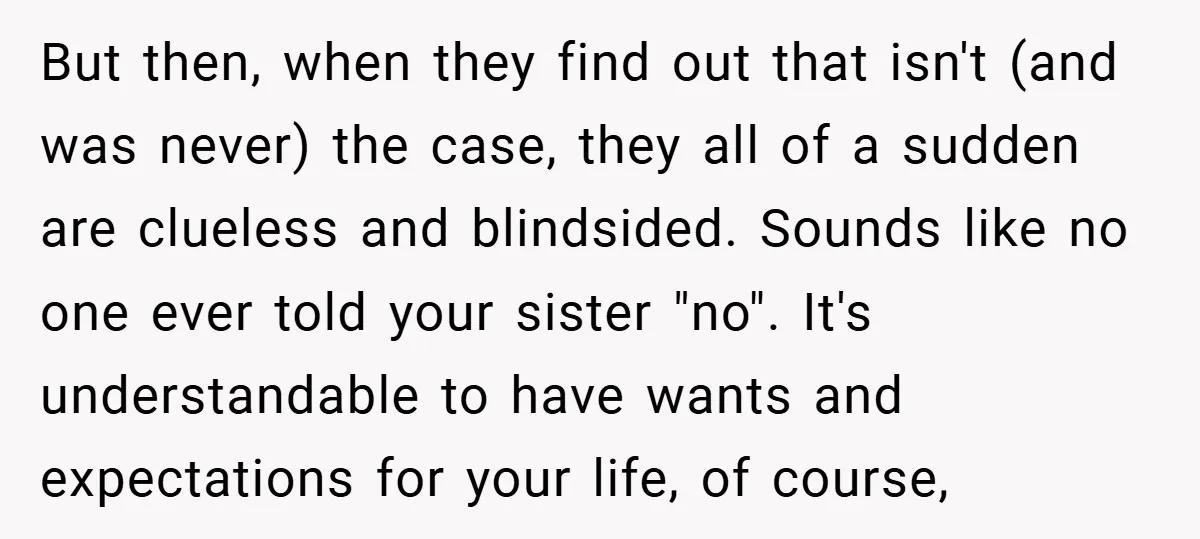 But then, when they find out that isn't (and was never) the case, they all of a sudden are clueless and blindsided. Sounds like no one ever told your sister...