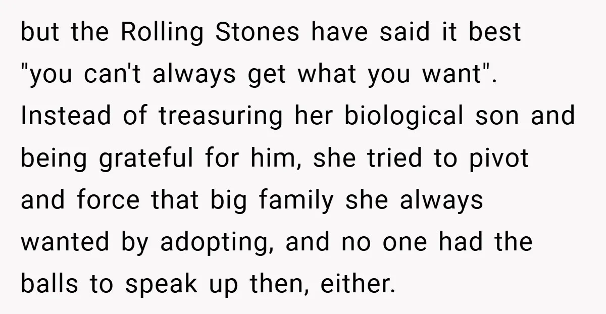 but the Rolling Stones have said it best "you can't always get what you want". Instead of treasuring her biological son and being grateful for him, she tried to pivot...