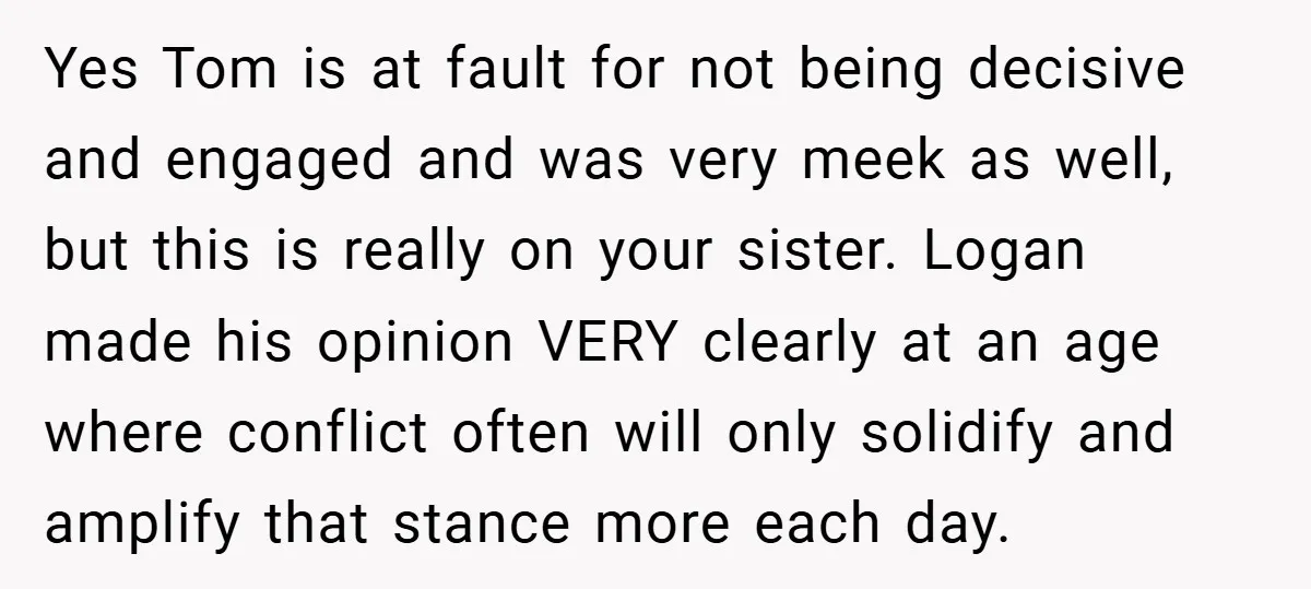 Yes Tom is at fault for not being decisive and engaged and was very meek as well, but this is really on your sister. Logan made his opinion VERY clearly...