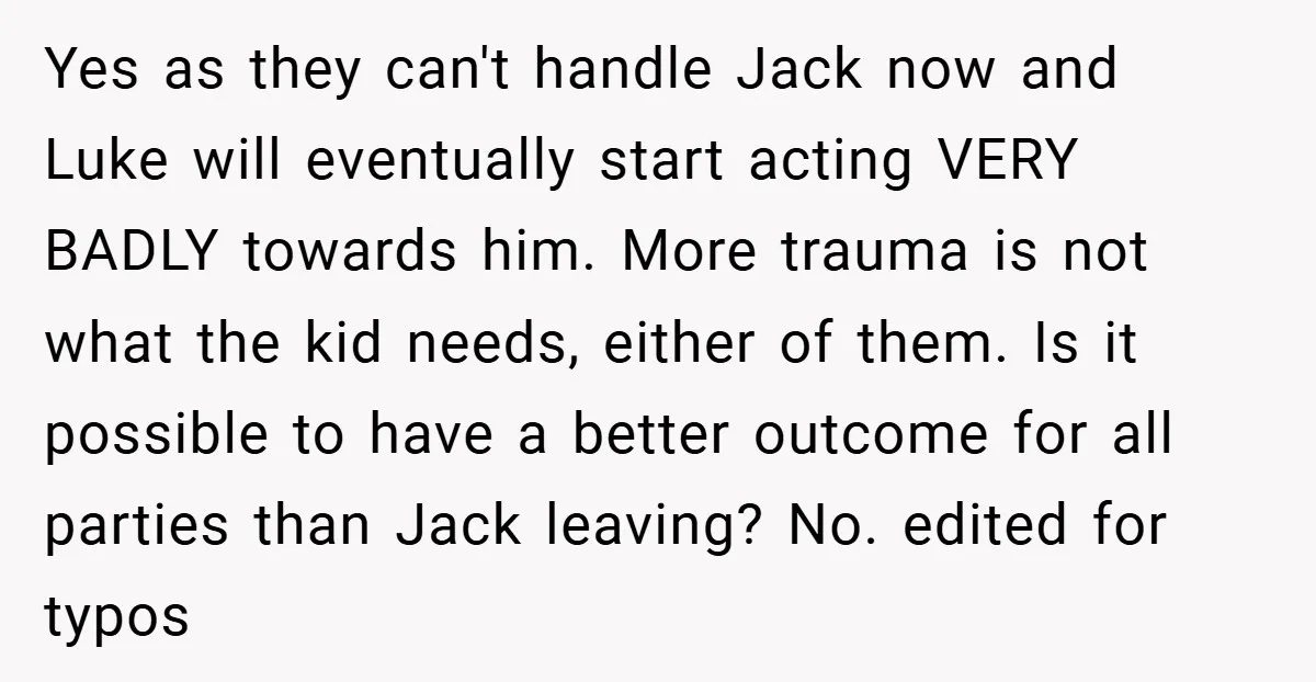Yes as they can't handle Jack now and Luke will eventually start acting VERY BADLY towards him. More trauma is not what the kid needs, either of them. Is it...