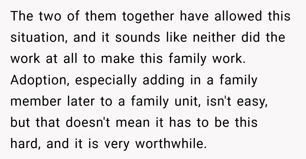 The two of them together have allowed this situation, and it sounds like neither did the work at all to make this family work. Adoption, especially adding in a family...