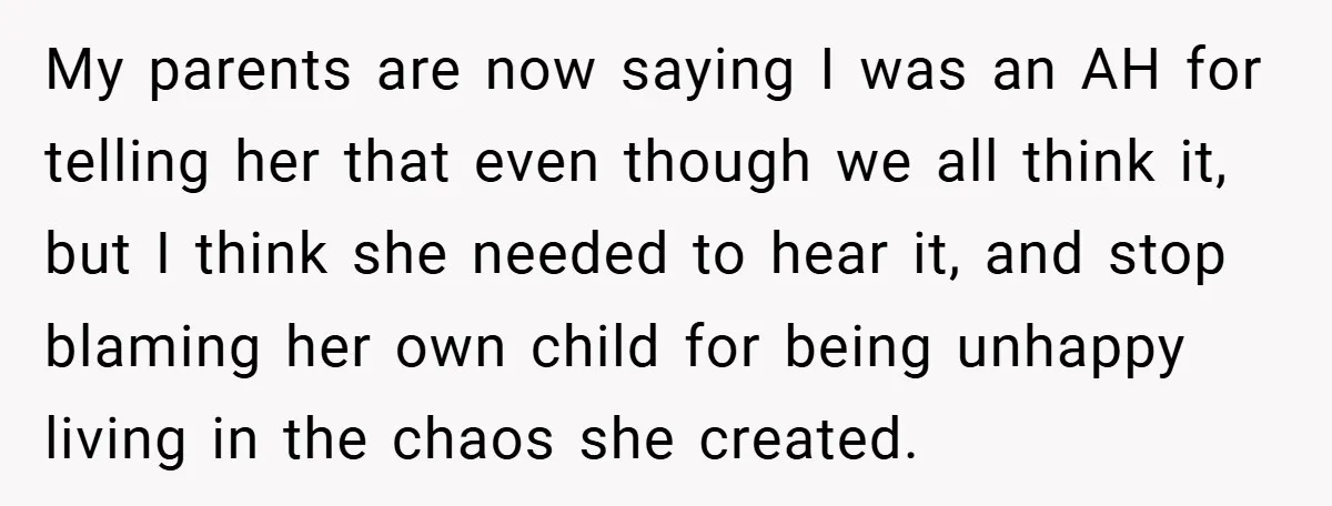 My parents are now saying I was an AH for telling her that even though we all think it, but I think she needed to hear it, and stop blaming...