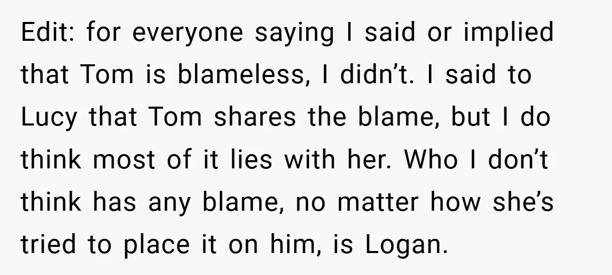Edit: for everyone saying I said or implied that Tom is blameless, I didn’t. I said to Lucy that Tom shares the blame, but I do think most of it...