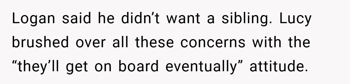 Logan said he didn’t want a sibling. Lucy brushed over all these concerns with the “they’ll get on board eventually” attitude.
