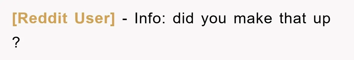 [Reddit User] - Info: did you make that up ?
