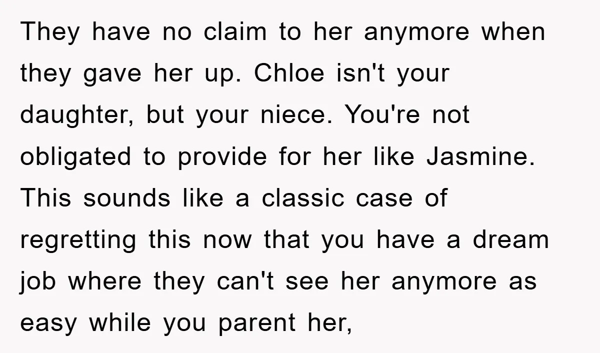 They have no claim to her anymore when they gave her up. Chloe isn't your daughter, but your niece. You're not obligated to provide for her like Jasmine. This sounds...