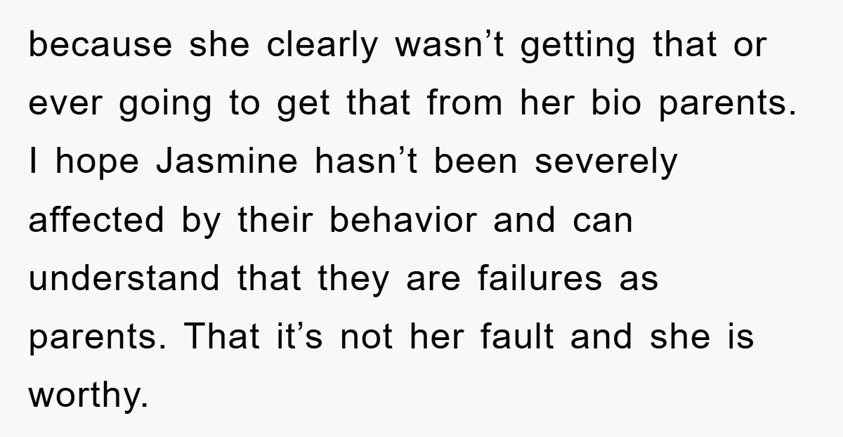 because she clearly wasn’t getting that or ever going to get that from her bio parents. I hope Jasmine hasn’t been severely affected by their behavior and can understand that...