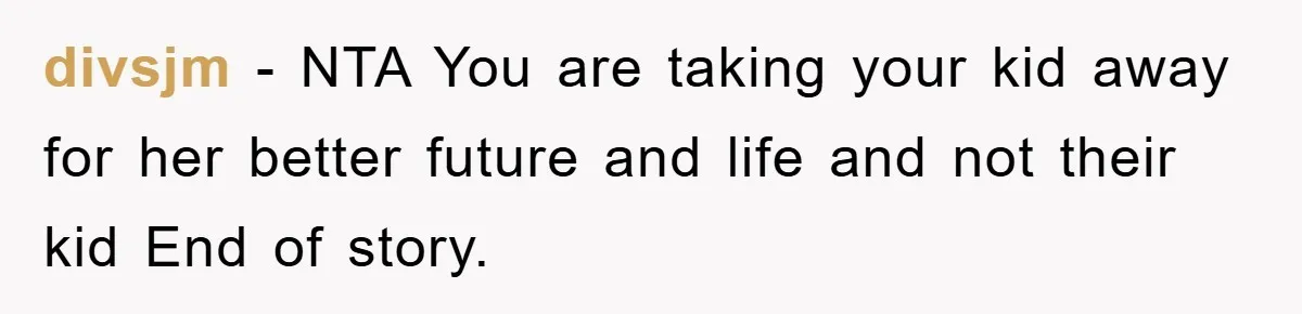 divsjm - NTA You are taking your kid away for her better future and life and not their kid End of story.