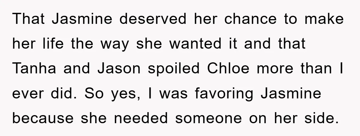 That Jasmine deserved her chance to make her life the way she wanted it and that Tanha and Jason spoiled Chloe more than I ever did. So yes, I was...