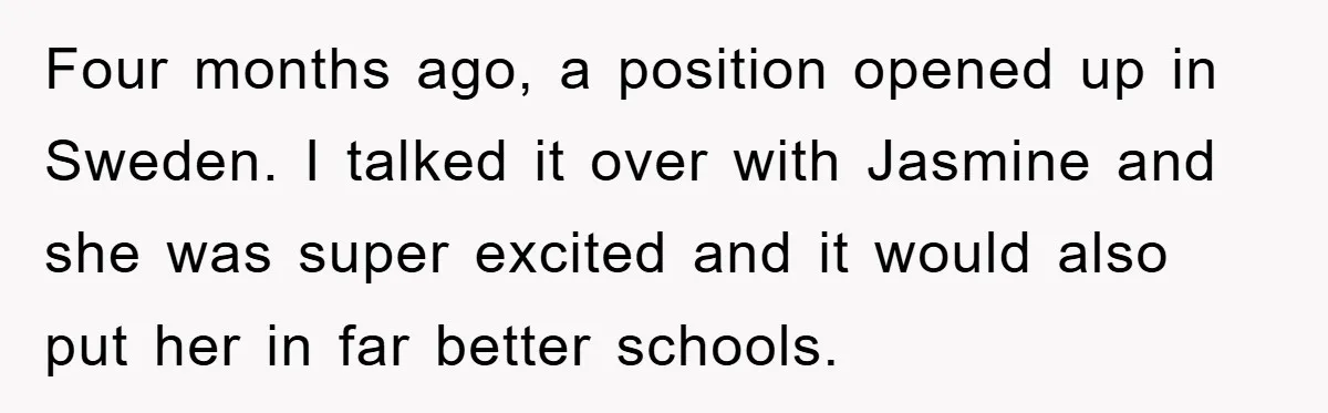 Four months ago, a position opened up in Sweden. I talked it over with Jasmine and she was super excited and it would also put her in far better schools.