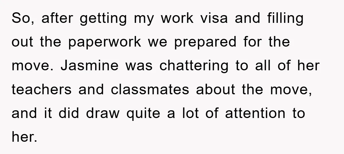 So, after getting my work visa and filling out the paperwork we prepared for the move. Jasmine was chattering to all of her teachers and classmates about the move, and...