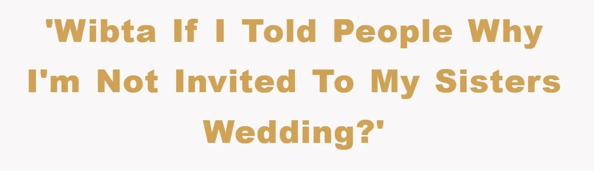 'WIBTA if i told people why I'm not invited to my sisters wedding?'