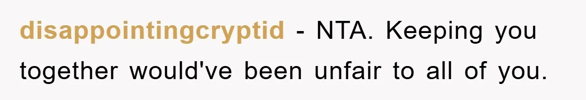 disappointingcryptid − NTA. Keeping you together would've been unfair to all of you.