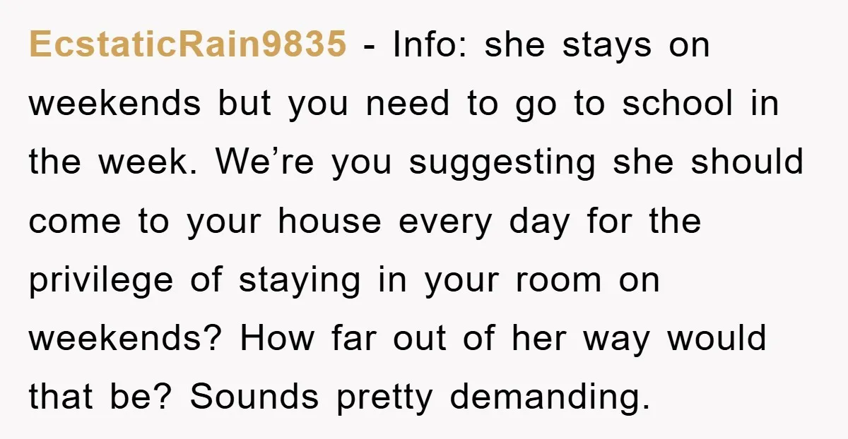 EcstaticRain9835 − Info: she stays on weekends but you need to go to school in the week. We’re you suggesting she should come to your house every day for the...