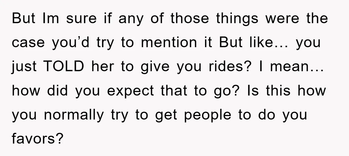 But Im sure if any of those things were the case you’d try to mention it But like… you just TOLD her to give you rides? I mean… how did...