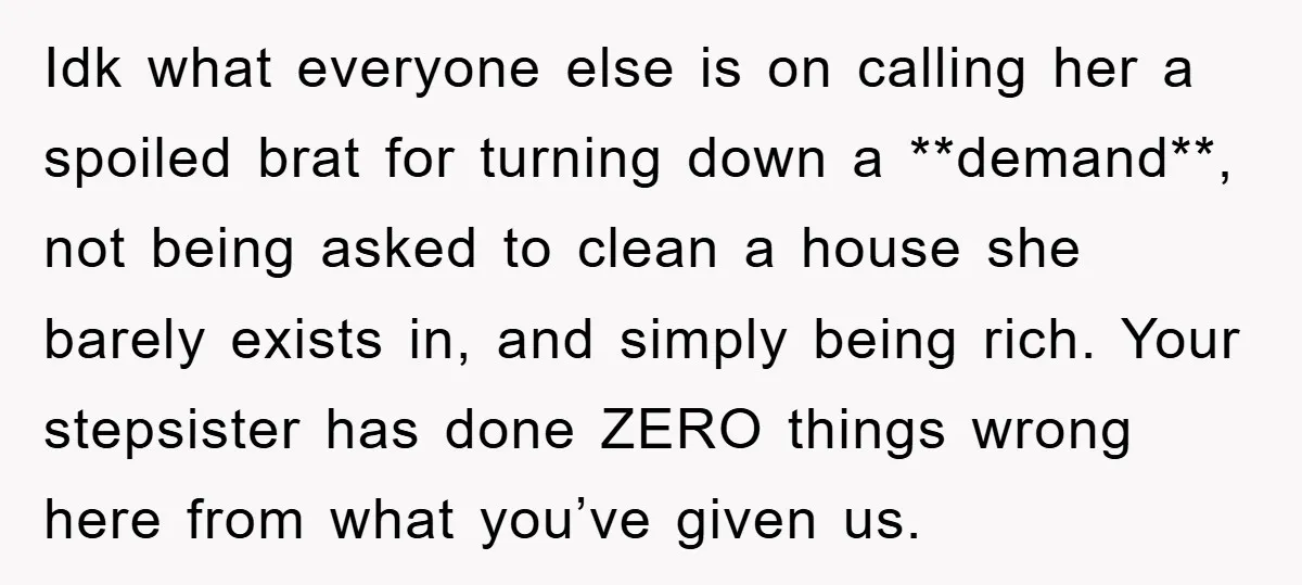Idk what everyone else is on calling her a spoiled brat for turning down a **demand**, not being asked to clean a house she barely exists in, and simply being...