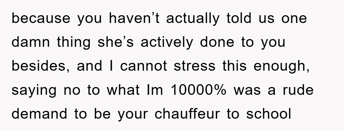 because you haven’t actually told us one damn thing she’s actively done to you besides, and I cannot stress this enough, saying no to what Im 10000% was a rude...