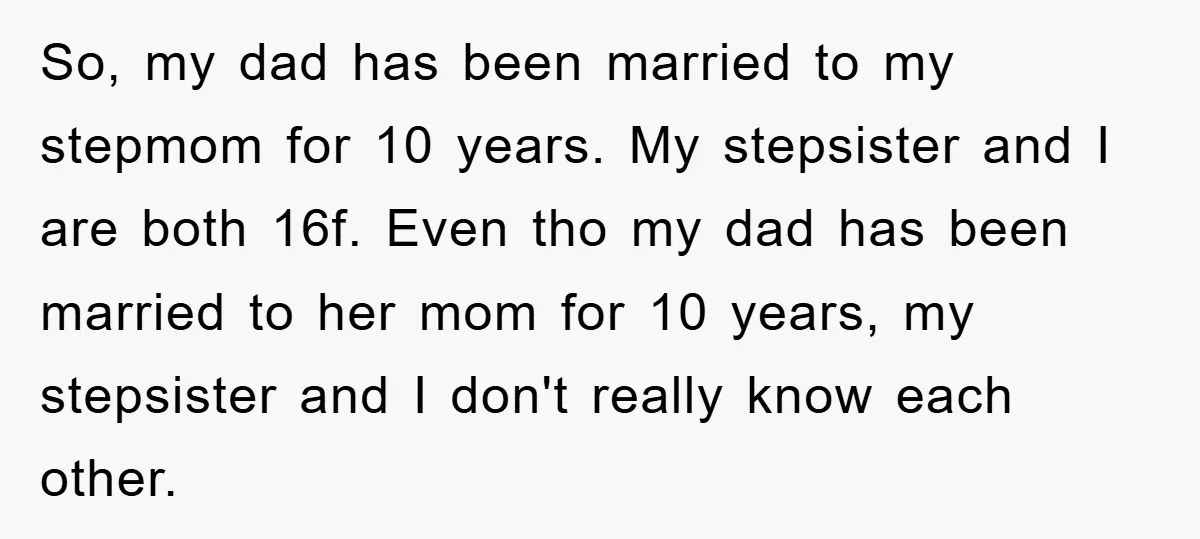So, my dad has been married to my stepmom for 10 years. My stepsister and I are both 16f. Even tho my dad has been married to her mom for...