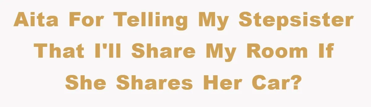 AITA for telling my stepsister that I'll share my room if she shares her car?