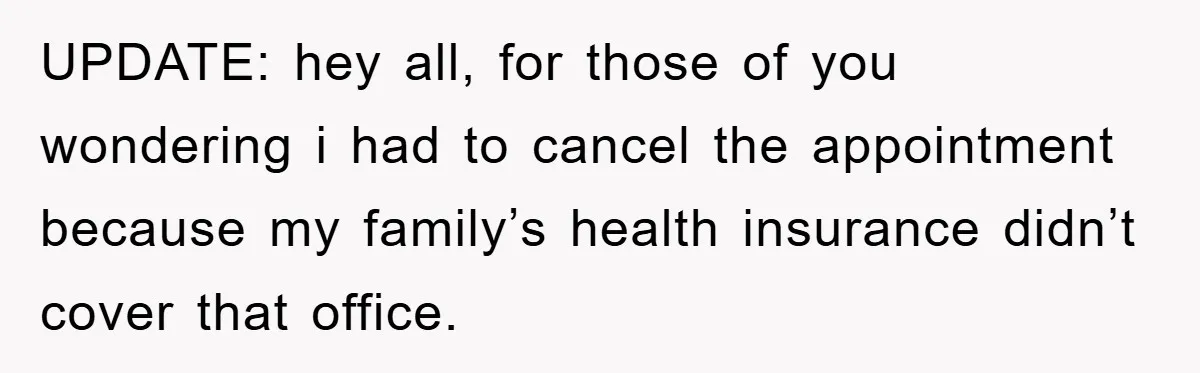 UPDATE: hey all, for those of you wondering i had to cancel the appointment because my family’s health insurance didn’t cover that office.