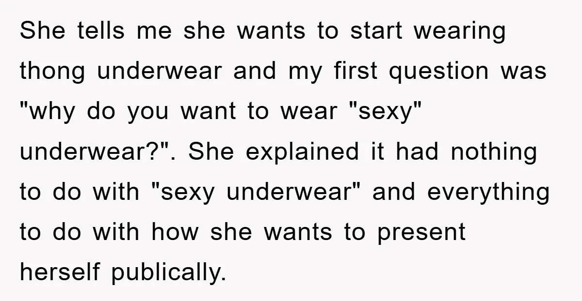 She tells me she wants to start wearing thong underwear and my first question was "why do you want to wear "sexy" underwear?". She explained it had nothing to do...