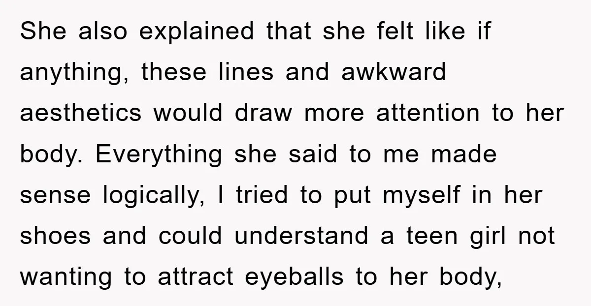She also explained that she felt like if anything, these lines and awkward aesthetics would draw more attention to her body. Everything she said to me made sense logically, I...