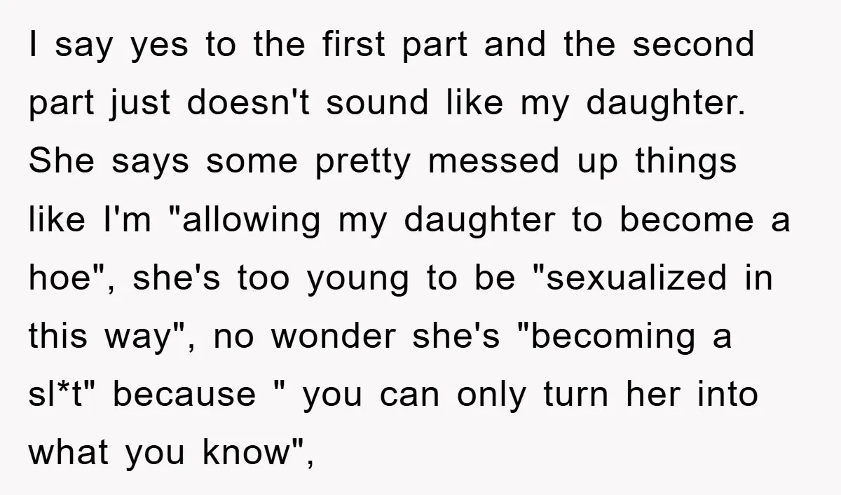I say yes to the first part and the second part just doesn't sound like my daughter. She says some pretty messed up things like I'm "allowing my daughter to...