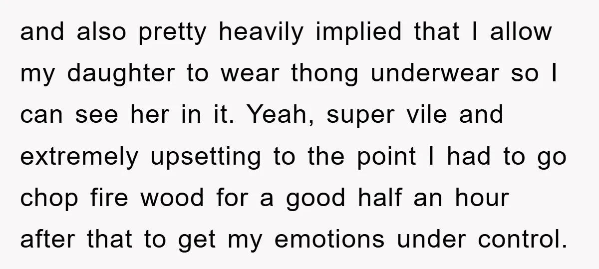and also pretty heavily implied that I allow my daughter to wear thong underwear so I can see her in it. Yeah, super vile and extremely upsetting to the point...