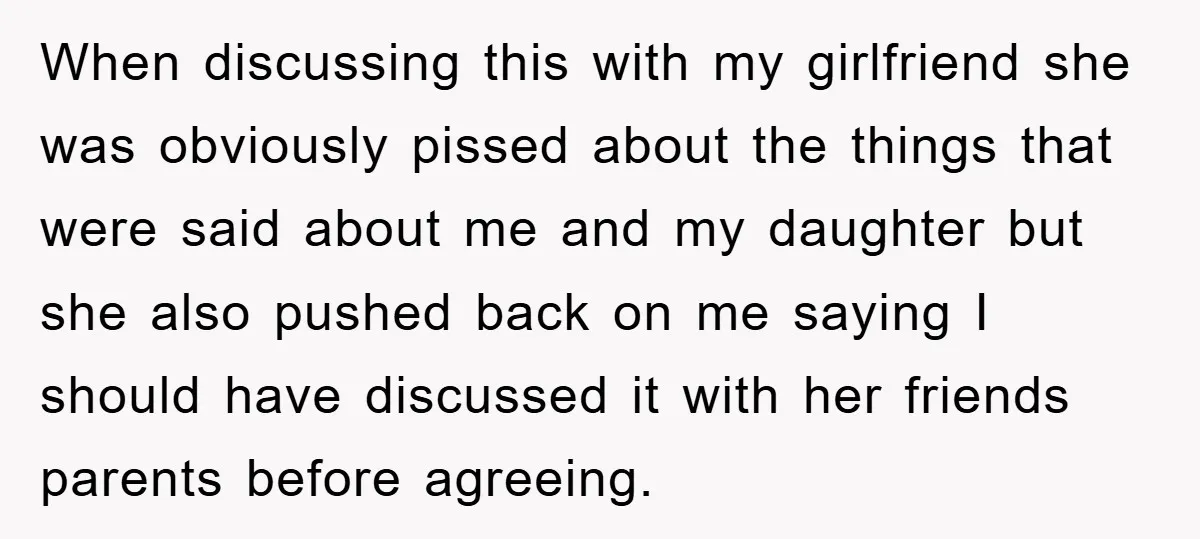 When discussing this with my girlfriend she was obviously pissed about the things that were said about me and my daughter but she also pushed back on me saying I...