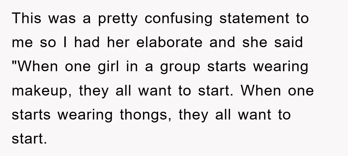 This was a pretty confusing statement to me so I had her elaborate and she said "When one girl in a group starts wearing makeup, they all want to start....