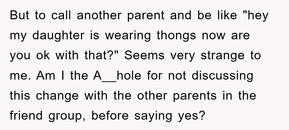 But to call another parent and be like "hey my daughter is wearing thongs now are you ok with that?" Seems very strange to me. Am I the A__hole for...