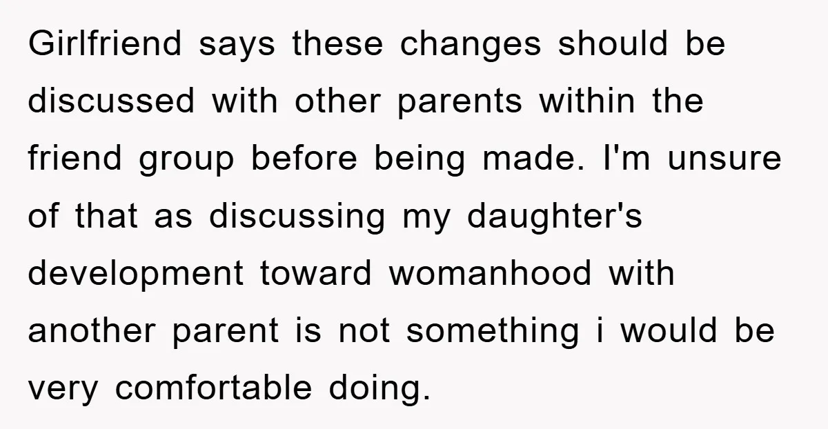 Girlfriend says these changes should be discussed with other parents within the friend group before being made. I'm unsure of that as discussing my daughter's development toward womanhood with another...
