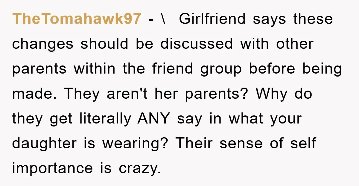TheTomahawk97 − \ Girlfriend says these changes should be discussed with other parents within the friend group before being made. They aren't her parents? Why do they get literally ANY...