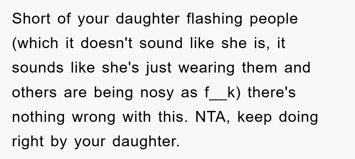 Short of your daughter flashing people (which it doesn't sound like she is, it sounds like she's just wearing them and others are being nosy as f__k) there's nothing wrong...