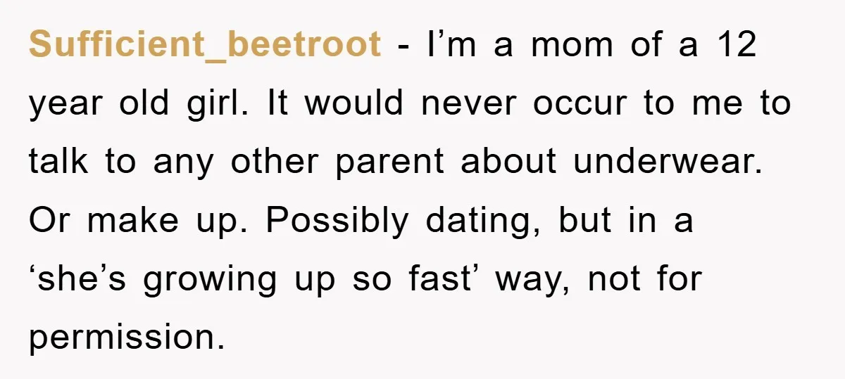 Sufficient_beetroot − I’m a mom of a 12 year old girl. It would never occur to me to talk to any other parent about underwear. Or make up. Possibly dating,...