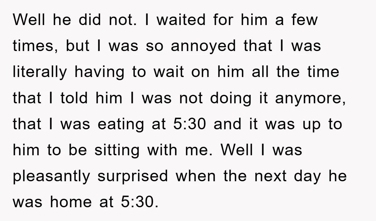 Well he did not. I waited for him a few times, but I was so annoyed that I was literally having to wait on him all the time that I...