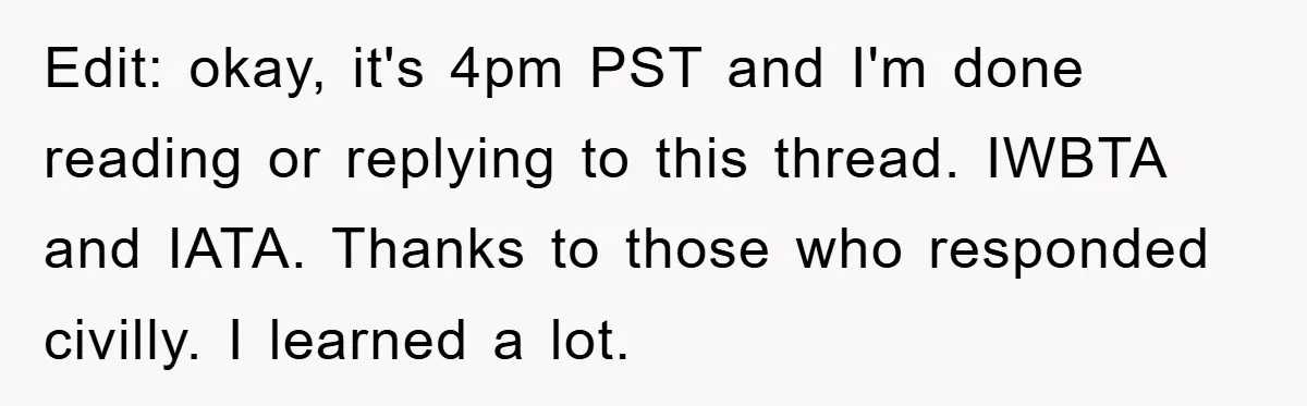 Edit: okay, it's 4pm PST and I'm done reading or replying to this thread. IWBTA and IATA. Thanks to those who responded civilly. I learned a lot.