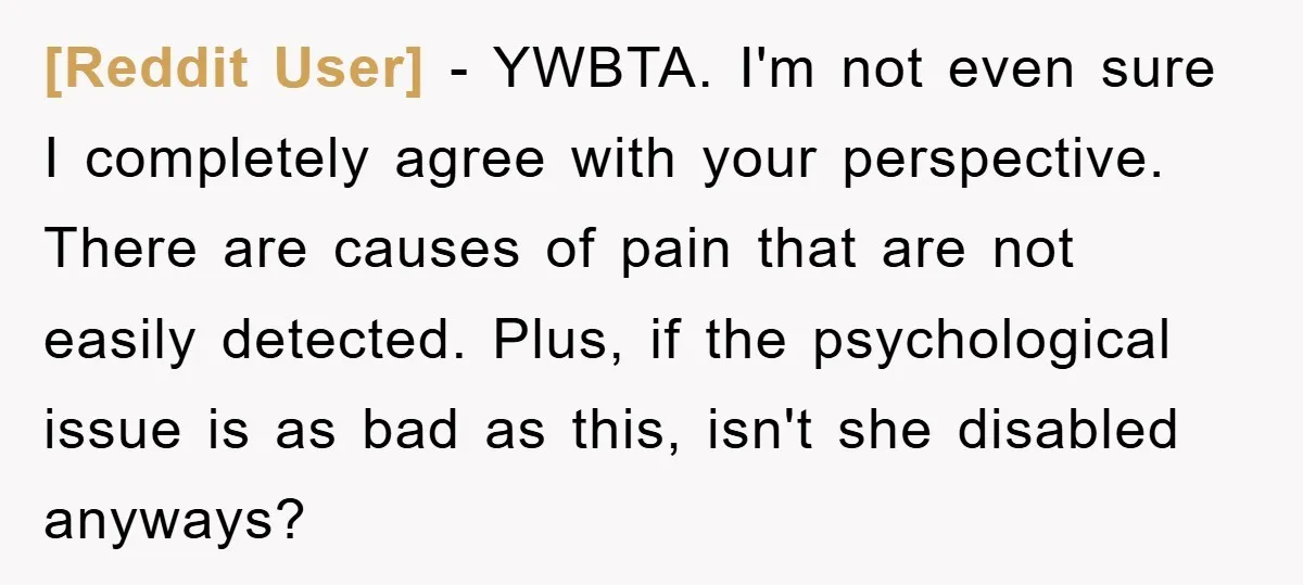[Reddit User] − YWBTA. I'm not even sure I completely agree with your perspective. There are causes of pain that are not easily detected. Plus, if the psychological issue is...