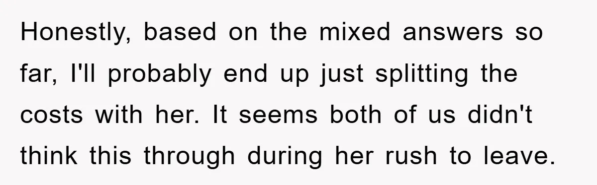 Honestly, based on the mixed answers so far, I'll probably end up just splitting the costs with her. It seems both of us didn't think this through during her rush...