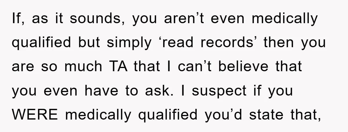 If, as it sounds, you aren’t even medically qualified but simply ‘read records’ then you are so much TA that I can’t believe that you even have to ask. I...